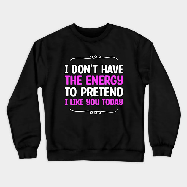 I Don't Have The Energy To Pretend I Iike You Today Crewneck Sweatshirt by Blonc